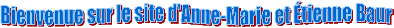 Bienvenue sur le site d'Anne-Marie et tienne Baur